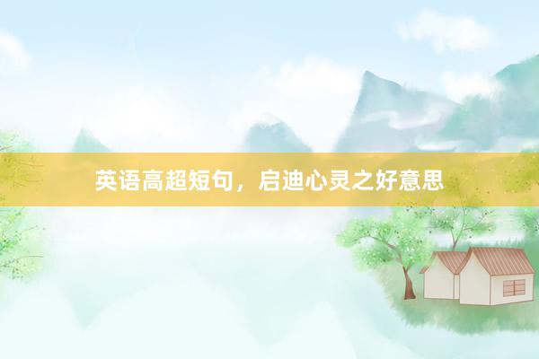 英语高超短句，启迪心灵之好意思