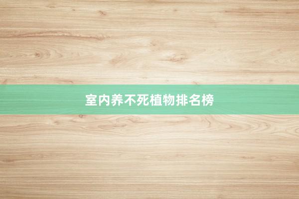 室内养不死植物排名榜