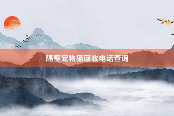 隔壁宠物猫回收电话查询